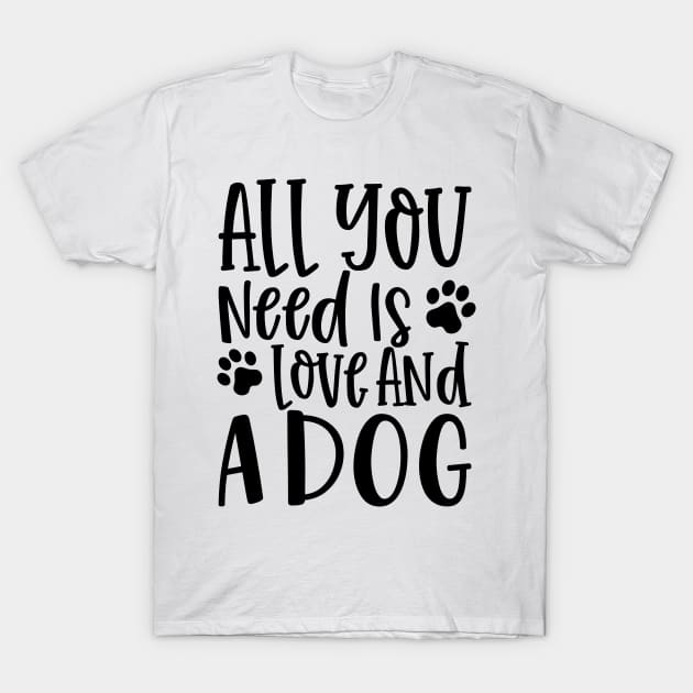 All You Need is Love and a Dog. Gift for Dog Obsessed People. Funny Dog Lover Design. T-Shirt by That Cheeky Tee